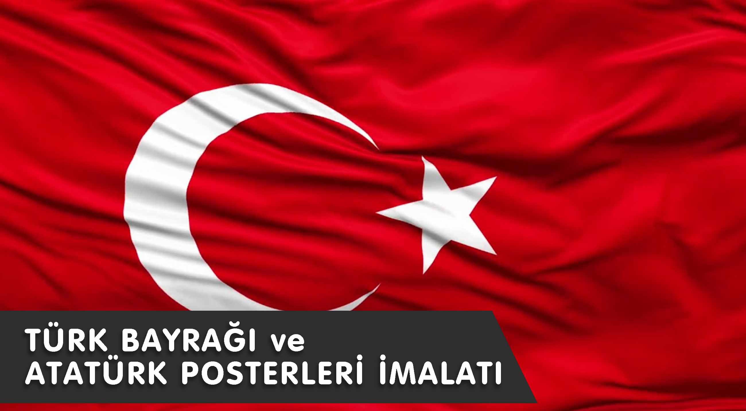 TÜRK BAYRAĞI VE ATATÜRK POSTERLERİ İMALATI