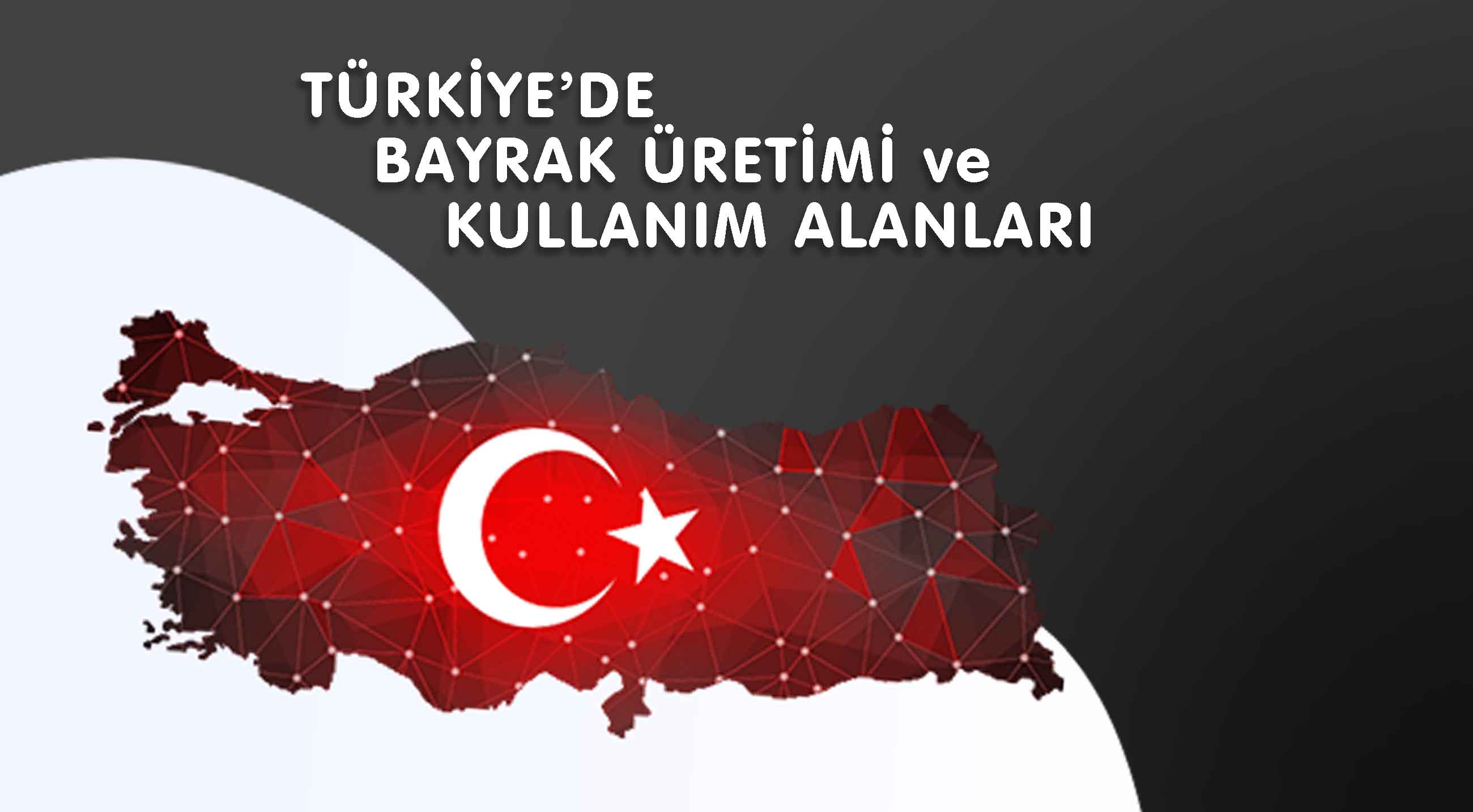 TÜRKİYE’DE BAYRAK ÜRETİMİ ve KULLANIM ALANLARI